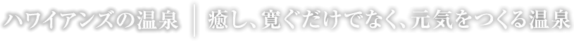 癒し、寛ぐだけでなく、元気を作る温泉