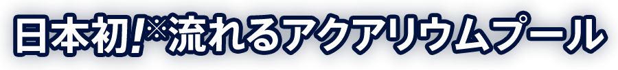日本初！流れるアクアリウムプール 2015年7月18日オープン！！
