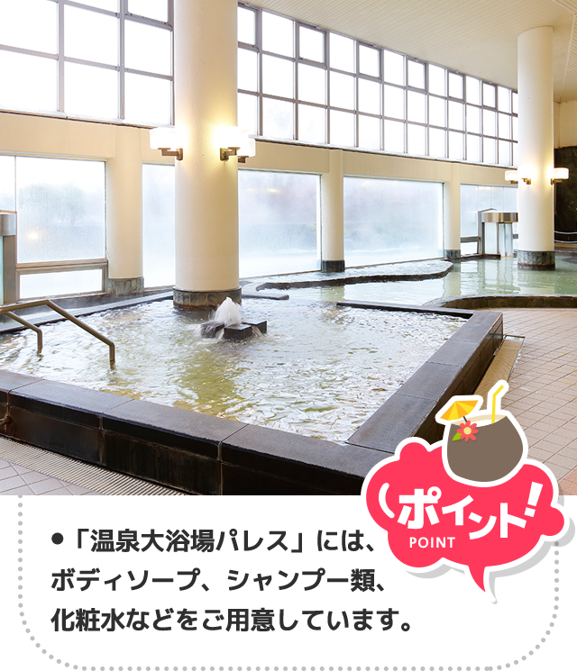 ポイント！｢江戸情話余市｣は温泉をゆっくりご堪能いただくため洗い場がございませんので、入浴は｢パレス｣→｢余市｣の順で！
