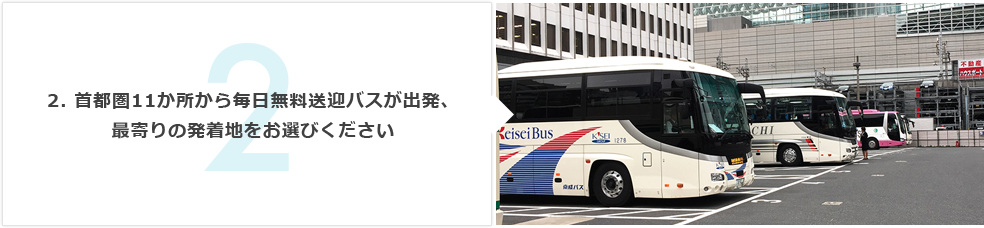 2. 首都圏11か所から毎日無料送迎バスが出発、最寄りの発着地をお選びください