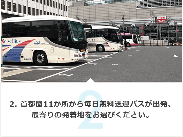 2. 首都圏11か所から毎日無料送迎バスが出発、最寄りの発着地をお選びください