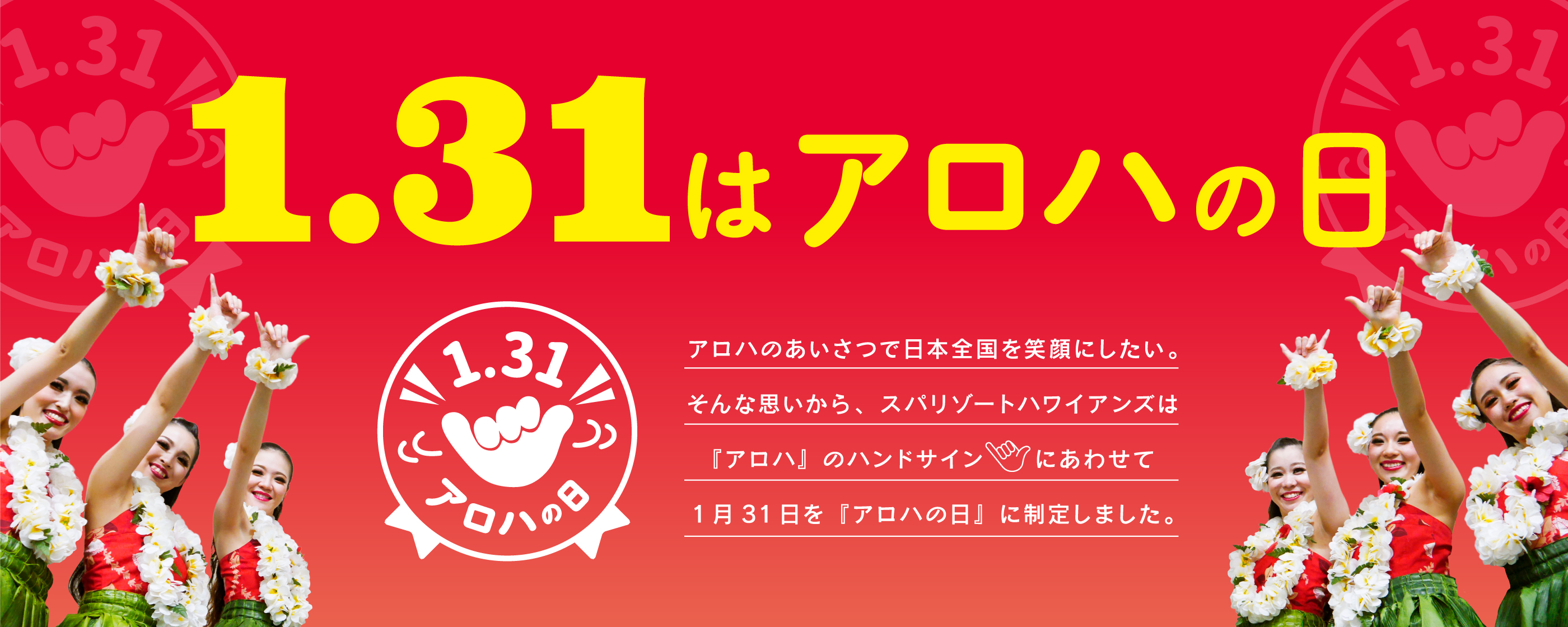 「1.31はアロハの日」アロハのあいさつで日本全国を笑顔にしたい。そんな思いから、スパリゾートハワイアンズは「アロハ」のハンドサインにあわせて1月31日を「アロハの日」に制定しました。
