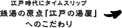 江戸時代にタイムスリップ 銭湯の原点「江戸の湯屋」へのこだわり