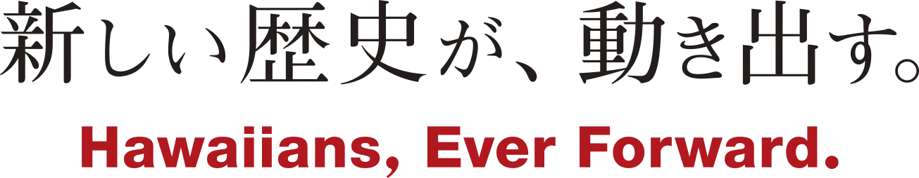 新しい歴史が、動き出す。 Hawaiians, Ever Forward.