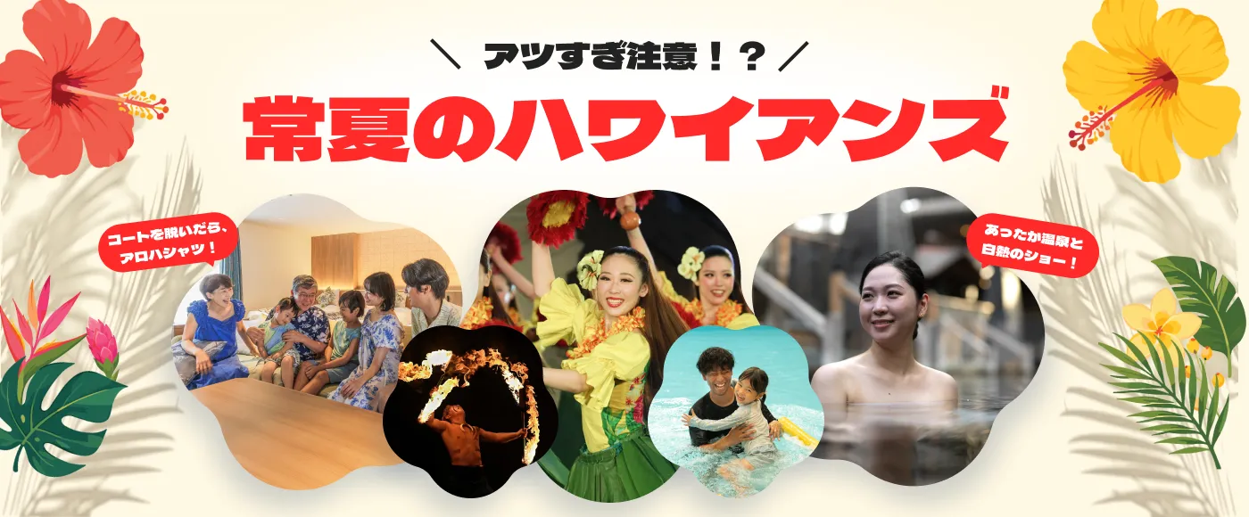アツすぎ注意！？常夏のハワイアンズ！