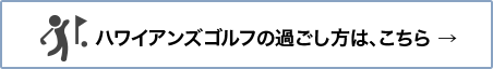 ハワイアンズゴルフの過ごし方は、こちら