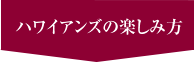 ハワイアンズの楽しみ方