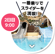 2日目 9：00 一番乗りでスライダーを満喫！