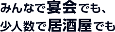 みんなで宴会でも、少人数で居酒屋で