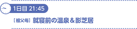 1日目21：45〔祖父母〕就寝前の温泉＆影芝居