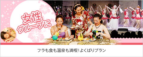女性グループにおすすめ　フラも食も温泉も満喫！よくばりプラン