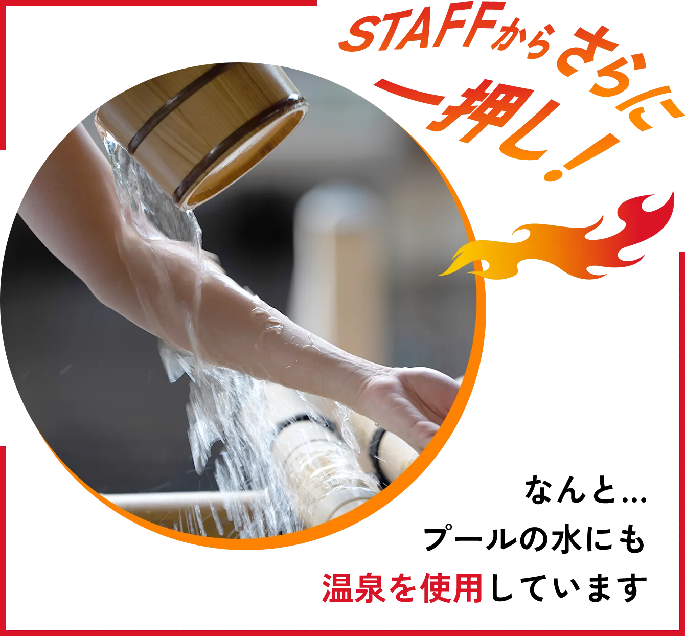 STAFFからさらに一押し！なんと…プールの水にも温泉を使用しています