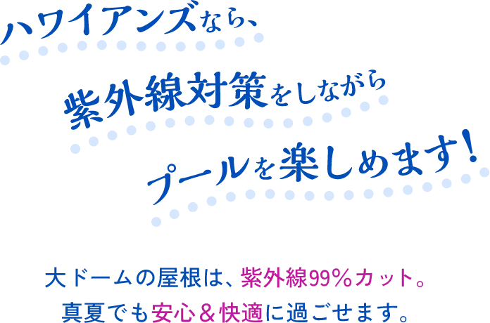 ハワイアンズなら、紫外線対策をしながらプールを楽しめます！