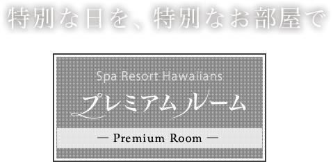 特別な日を、特別なお部屋で Spa Resort Hawaiians プレミアムルーム
