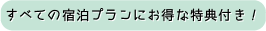 すべての宿泊プランにお得な特典付き！