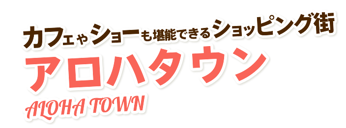 カフェやショーも堪能できるショッピング街 アロハタウン ALOHA TOWN