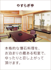 やすらぎ亭　本格的な懐石料理を、お泊まりの趣ある和室で、ゆったりと召し上がって頂けます。