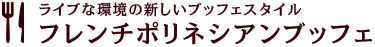 ライブな環境の新しいブッフェスタイル　フレンチポリネシアンブッフェ