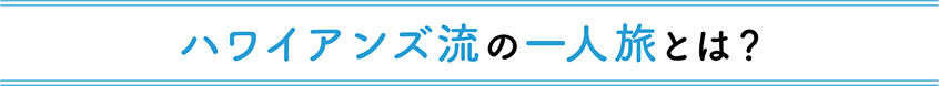 ハワイアンズ流の一人旅とは？