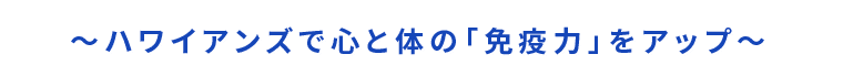 ～ハワイアンズで心と体の「免疫力」をアップ～