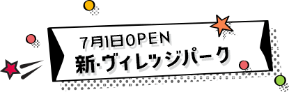 7月1日OPEN 新・ヴィレッジパーク