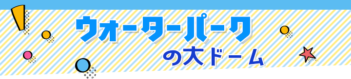 ウォーターパークの大ドーム