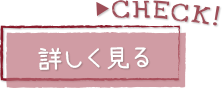 CHECK！詳しく見る