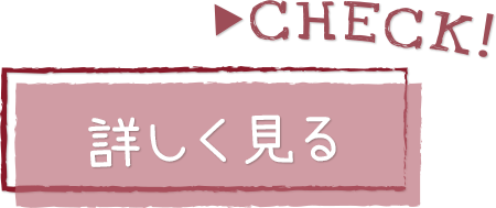 CHECK！詳しく見る