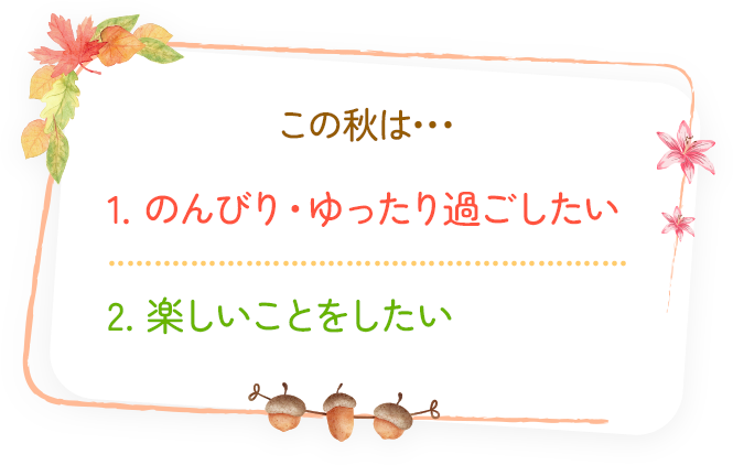 この秋は... 1.のんびり・ゆっくり過ごしたい 2.楽しいことをしたい