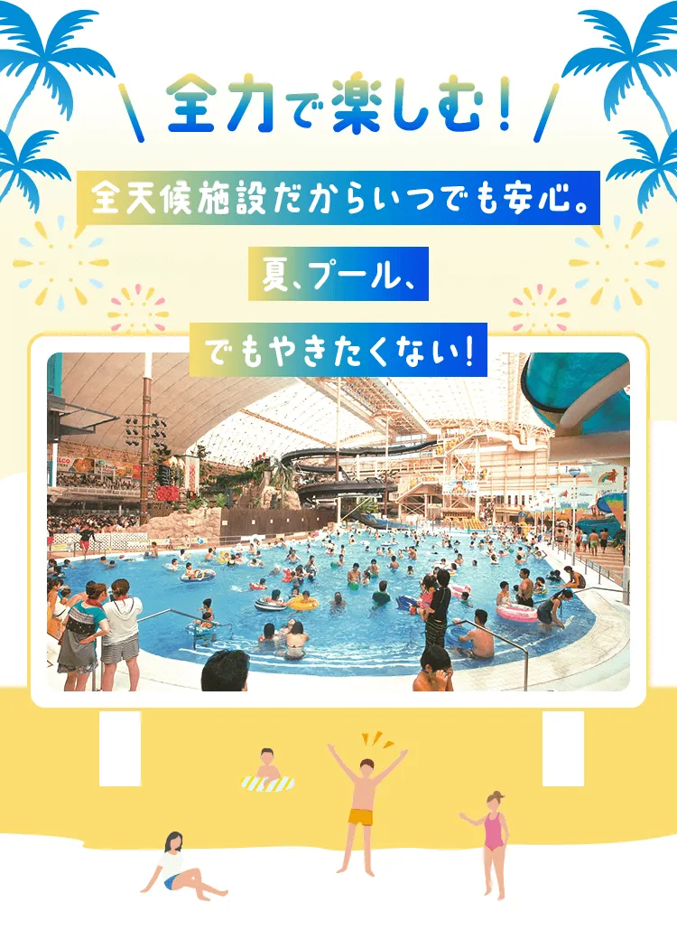 全力で楽しむ！全天候施設だからいつでも安心。夏、プール、でも焼きたくない！