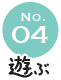 No.04 遊ぶ