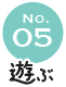 No.05 遊ぶ