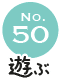 No.50 遊ぶ