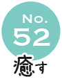 No.52 癒す