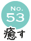 No.53 癒す
