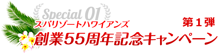 Special01 スパリゾートハワイアンズ創業55周年記念キャンペーン 第1弾