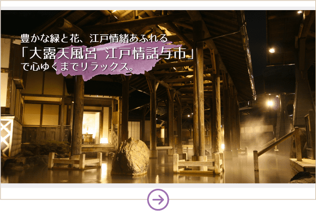 豊かな緑と花、江戸情緒あふれる「大露天風呂 江戸情話与市」で心ゆくまでリラックス。