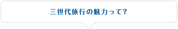 三世代旅行の魅力って？