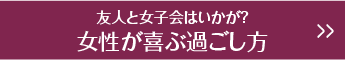 友人と女子会はいかが？女性が喜ぶ過ごし方