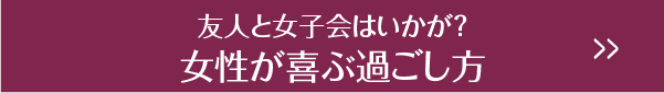 友人と女子会はいかが？女性が喜ぶ過ごし方