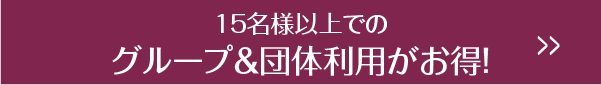 15名様以上でのグループ＆団体利用がお得！