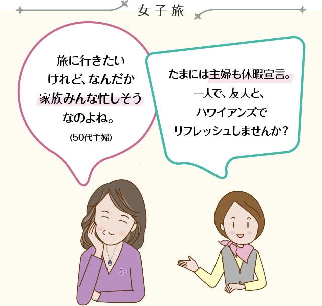 女子旅 旅に行きたいけれど、なんだか家族みんな忙しそうなのよね。(50代主婦) たまには主婦も休暇宣言。一人で、友人と、ハワイアンズでリフレッシュしませんか？