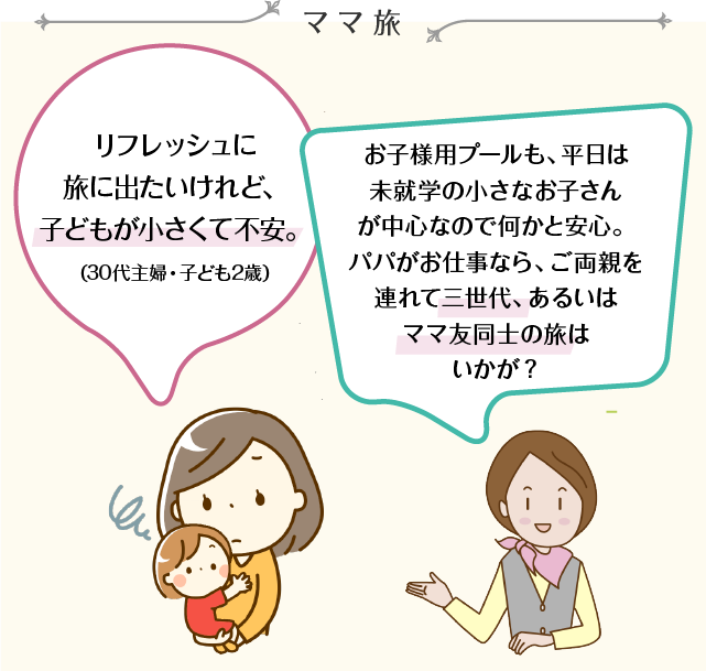 ママ旅 リフレッシュに旅に出たいけれど、子どもが小さくて不安。（30代主婦・子ども2歳） お子様用プールも、平日は未就学の小さなお子さんが中心なので何かと安心。パパがお仕事なら、ご両親を連れて三世代、あるいはママ友同士の旅はいかが？