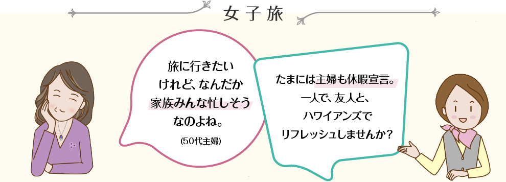 女子旅 旅に行きたいけれど、なんだか家族みんな忙しそうなのよね。(50代主婦) たまには主婦も休暇宣言。一人で、友人と、ハワイアンズでリフレッシュしませんか？