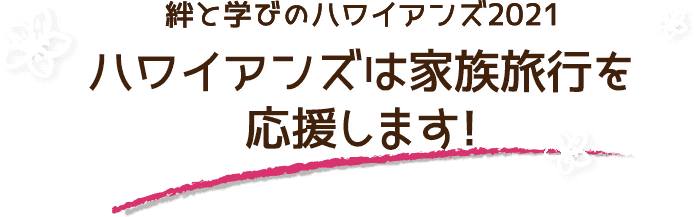 絆と学びのハワイアンズ2021 ハワイアンズは家族旅行を応援します！