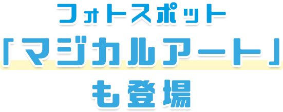 フォトスポット「マジカルアート」も登場